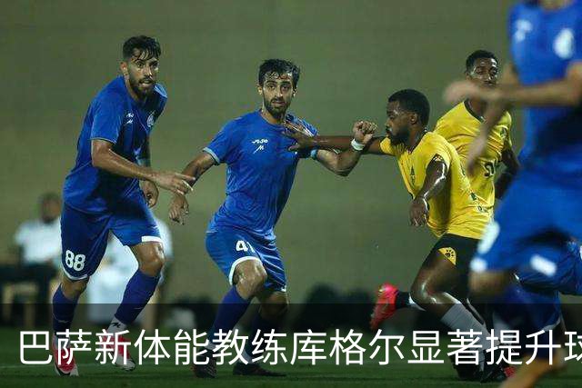 巴萨新体能教练库格尔显著提升球员身体状况