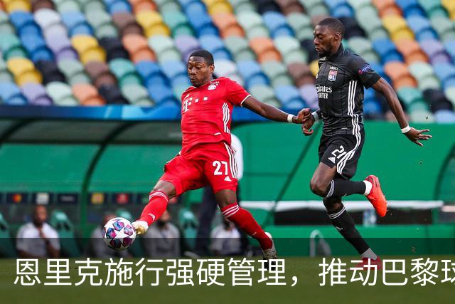 恩里克施行强硬管理，推动巴黎球员打破舒适区